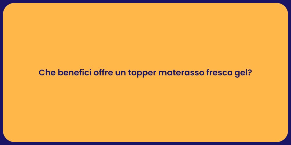 Che benefici offre un topper materasso fresco gel?