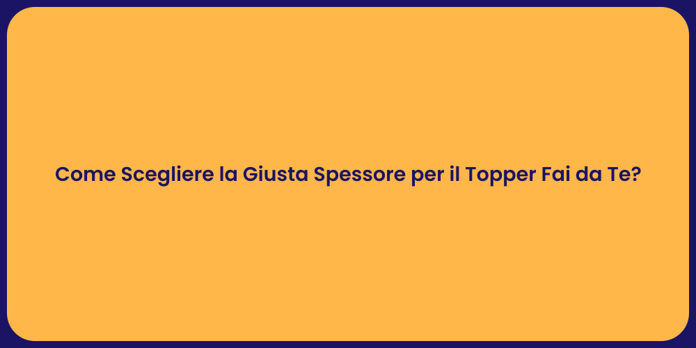 Come Scegliere la Giusta Spessore per il Topper Fai da Te?