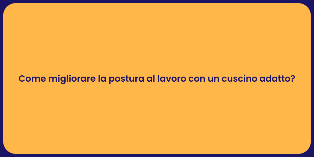 Come migliorare la postura al lavoro con un cuscino adatto?