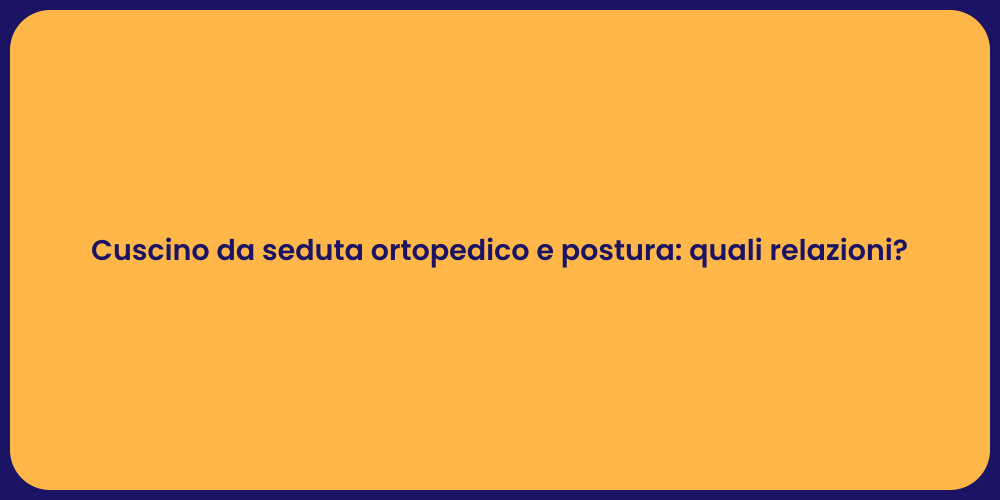 Cuscino da seduta ortopedico e postura: quali relazioni?