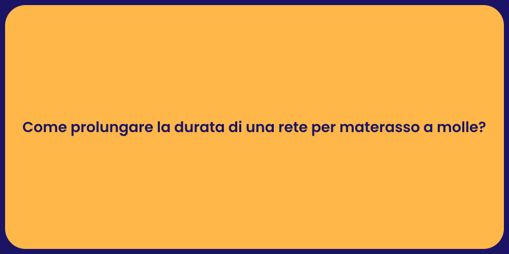 Come prolungare la durata di una rete per materasso a molle?