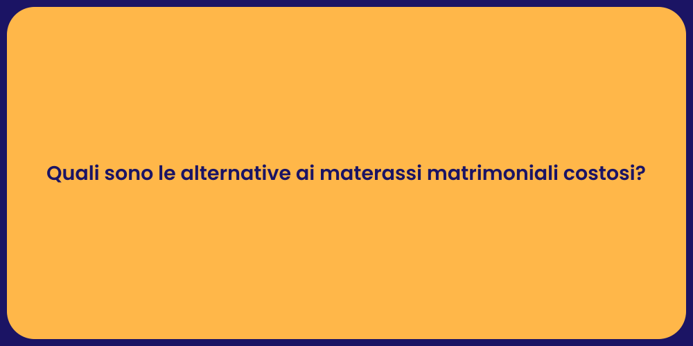 Quali sono le alternative ai materassi matrimoniali costosi?