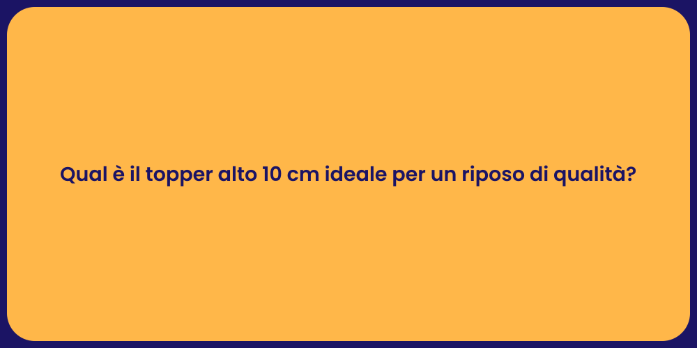 Qual è il topper alto 10 cm ideale per un riposo di qualità?