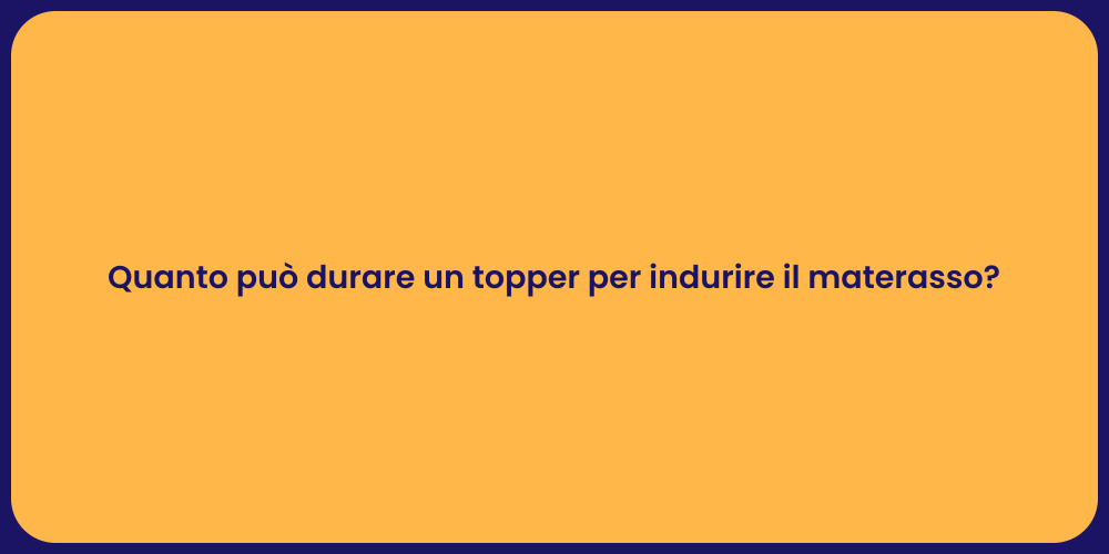 Quanto può durare un topper per indurire il materasso?