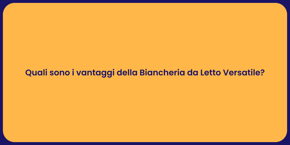 Quali sono i vantaggi della Biancheria da Letto Versatile?