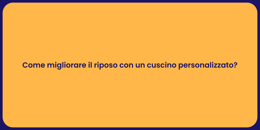 Come migliorare il riposo con un cuscino personalizzato?