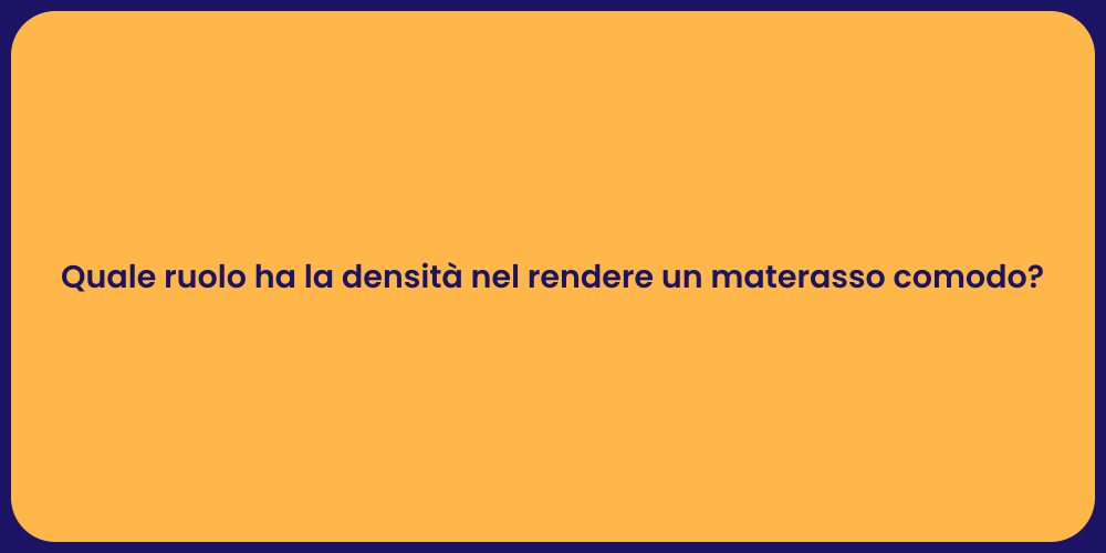 Quale ruolo ha la densità nel rendere un materasso comodo?