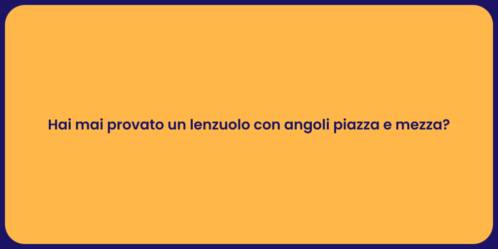 Hai mai provato un lenzuolo con angoli piazza e mezza?