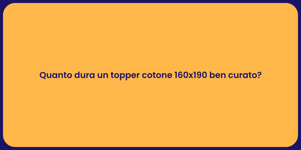 Quanto dura un topper cotone 160x190 ben curato?