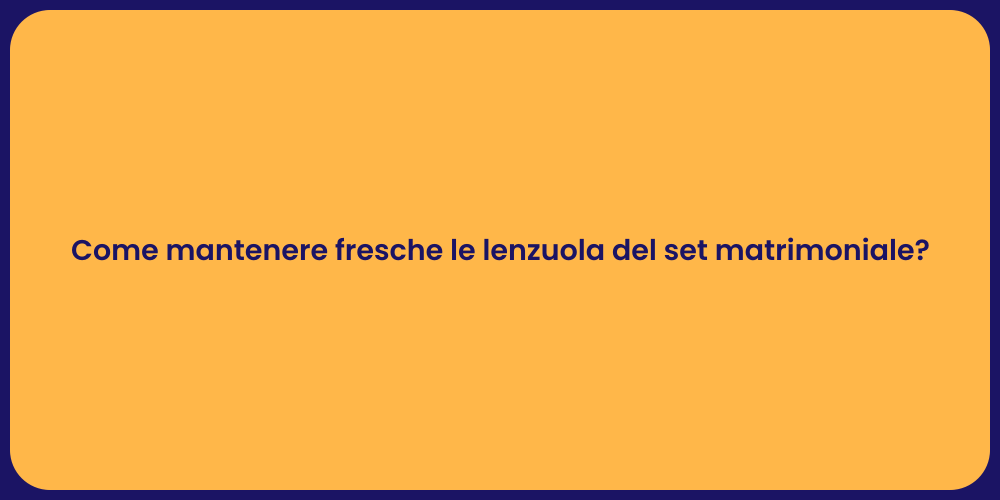 Come mantenere fresche le lenzuola del set matrimoniale?