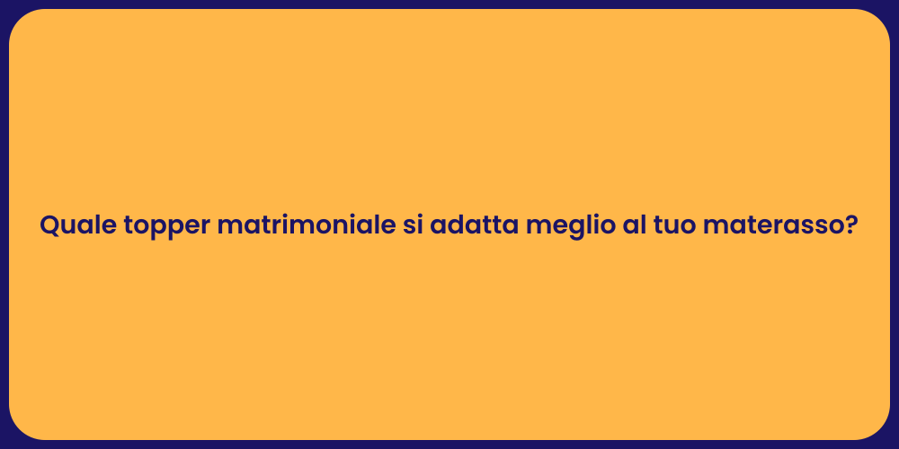 Quale topper matrimoniale si adatta meglio al tuo materasso?
