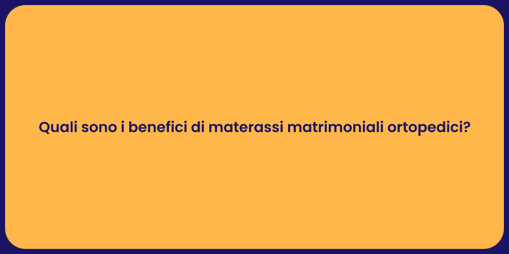Quali sono i benefici di materassi matrimoniali ortopedici?
