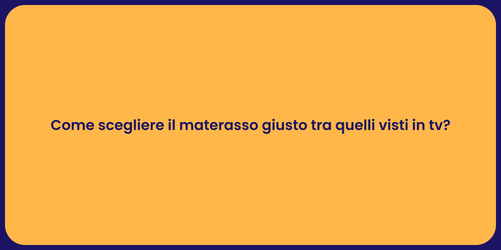 Come scegliere il materasso giusto tra quelli visti in tv?