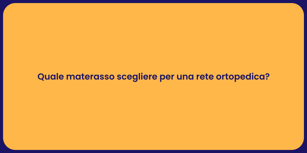 Quale materasso scegliere per una rete ortopedica?