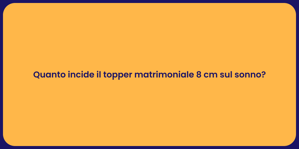 Quanto incide il topper matrimoniale 8 cm sul sonno?