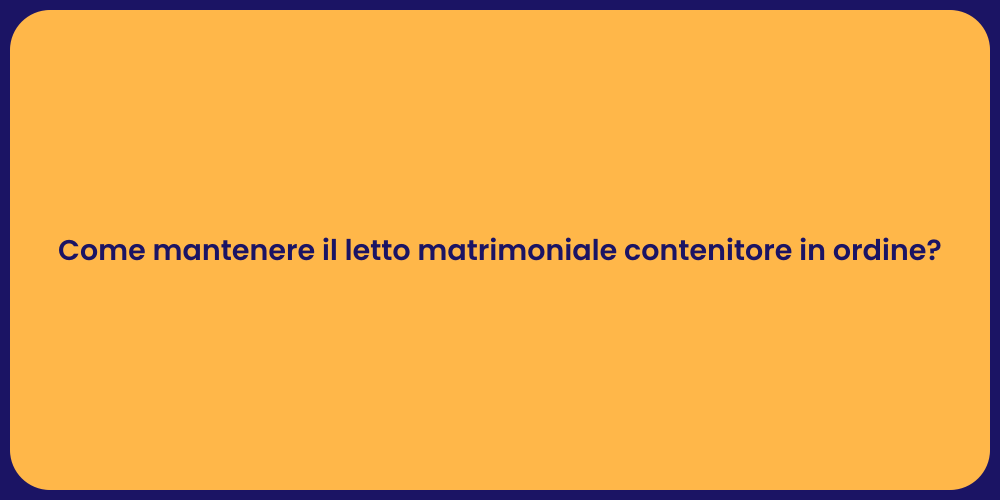 Come mantenere il letto matrimoniale contenitore in ordine?