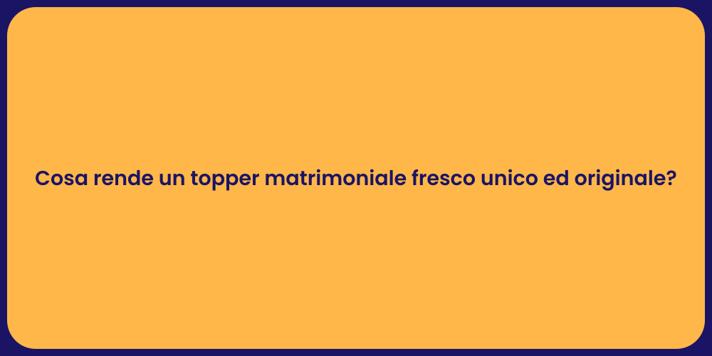 Cosa rende un topper matrimoniale fresco unico ed originale?