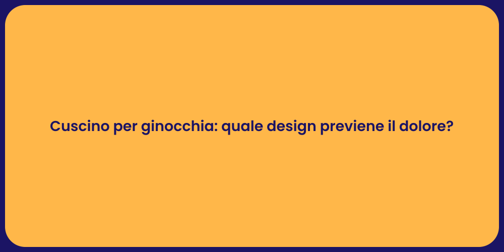 Cuscino per ginocchia: quale design previene il dolore?