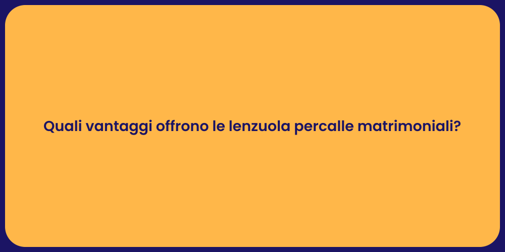 Quali vantaggi offrono le lenzuola percalle matrimoniali?
