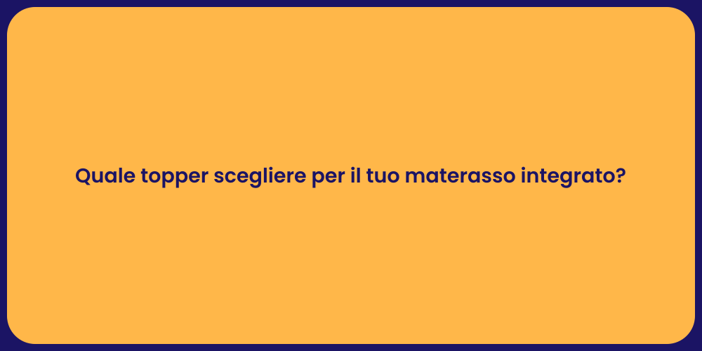 Quale topper scegliere per il tuo materasso integrato?