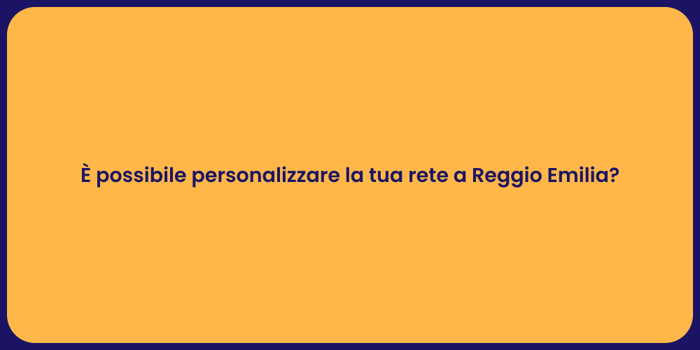È possibile personalizzare la tua rete a Reggio Emilia?