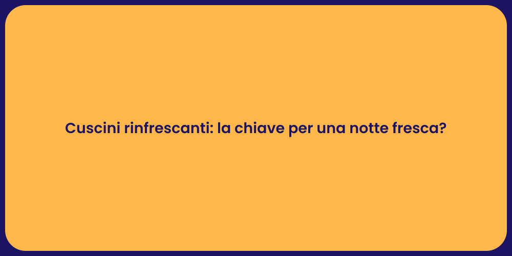 Cuscini rinfrescanti: la chiave per una notte fresca?
