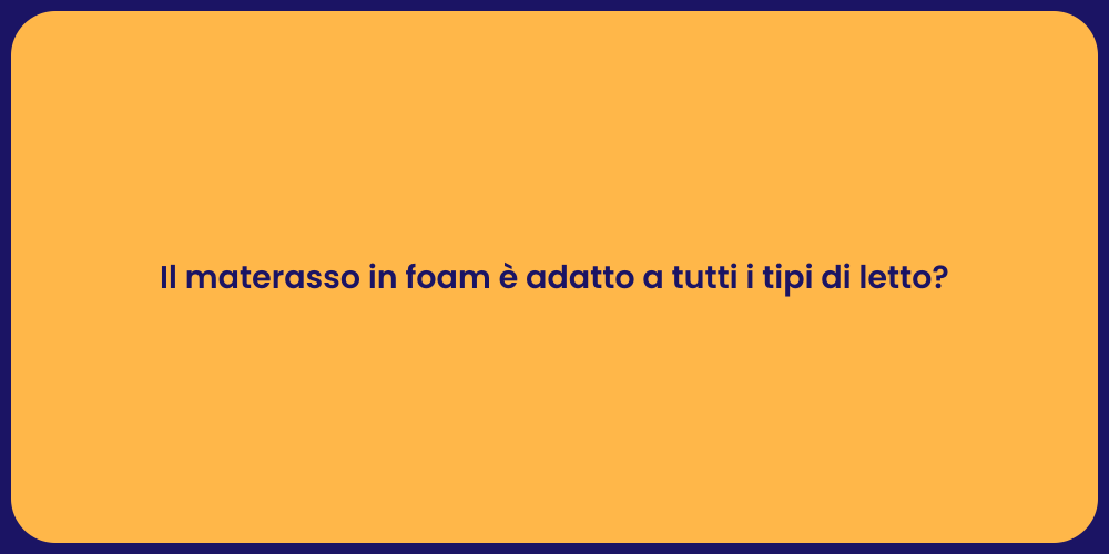 Il materasso in foam è adatto a tutti i tipi di letto?