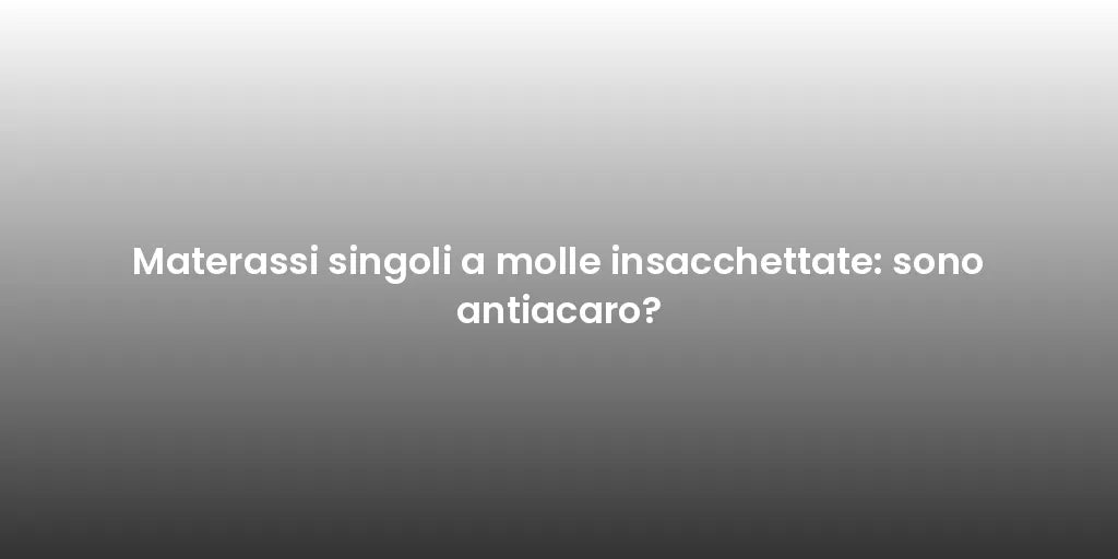 Materassi singoli a molle insacchettate: sono antiacaro?
