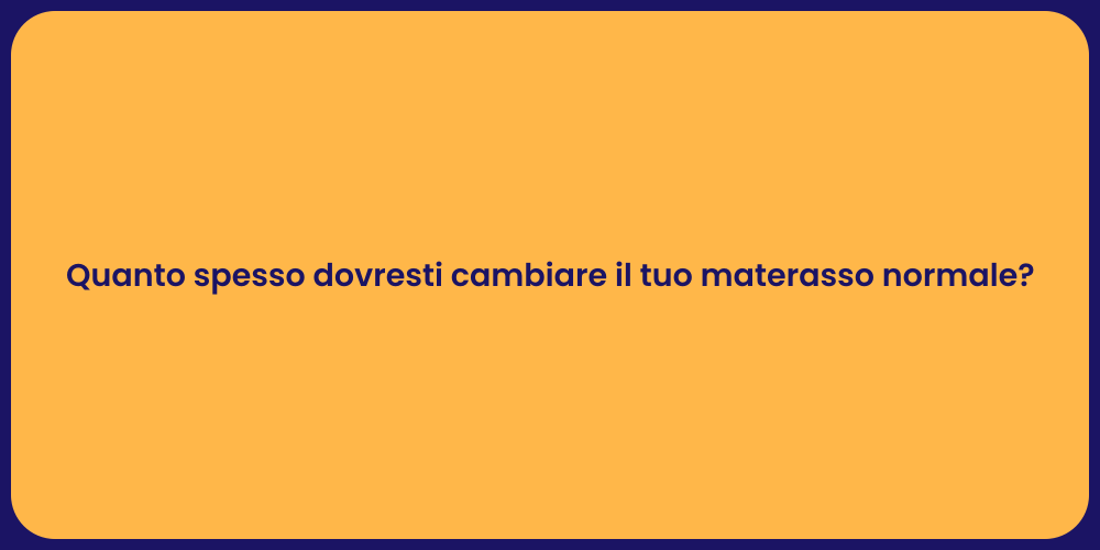 Quanto spesso dovresti cambiare il tuo materasso normale?