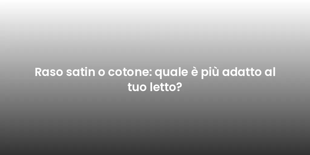 Raso satin o cotone: quale è più adatto al tuo letto?