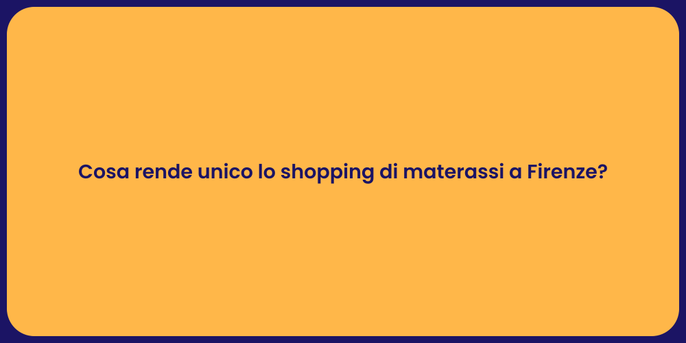 Cosa rende unico lo shopping di materassi a Firenze?