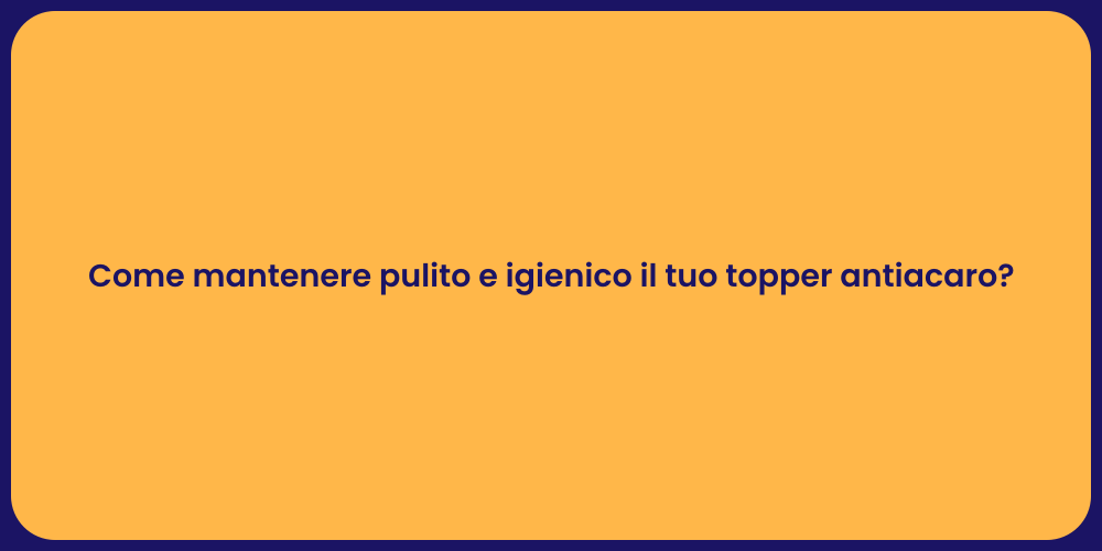 Come mantenere pulito e igienico il tuo topper antiacaro?