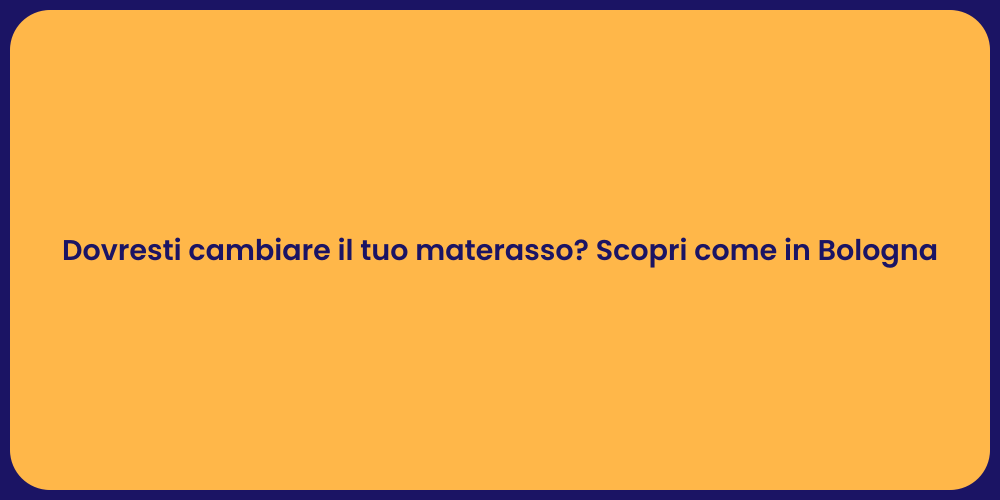 Dovresti cambiare il tuo materasso? Scopri come in Bologna