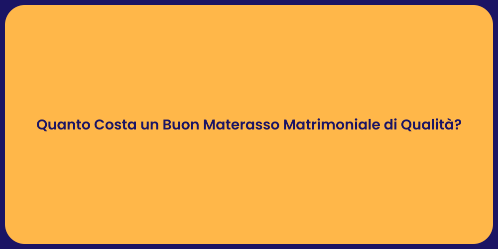 Quanto Costa un Buon Materasso Matrimoniale di Qualità?
