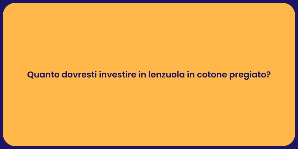 Quanto dovresti investire in lenzuola in cotone pregiato?