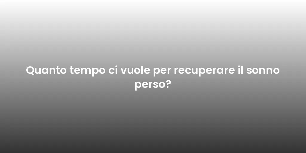 Quanto tempo ci vuole per recuperare il sonno perso?
