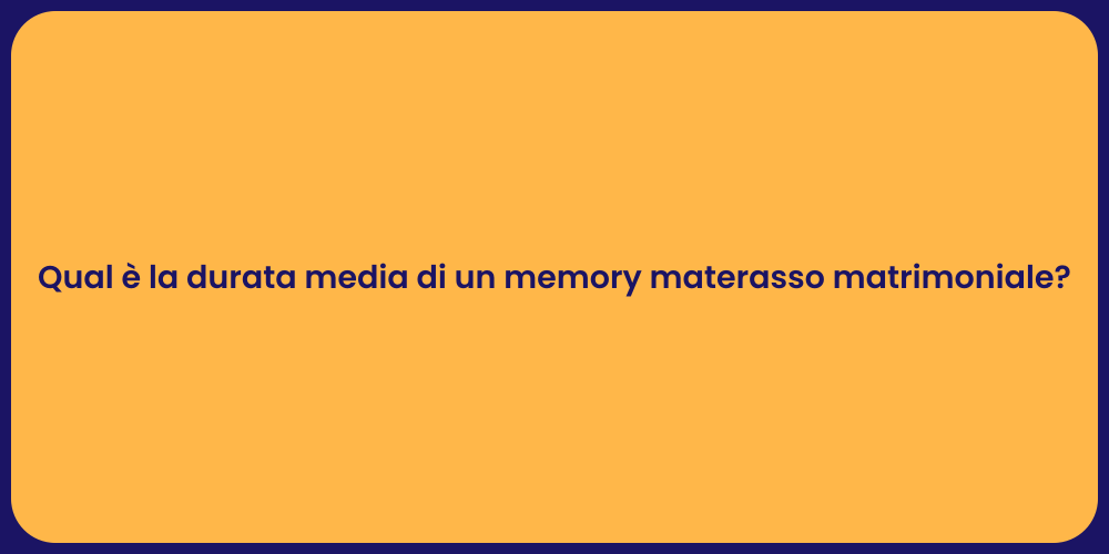 Qual è la durata media di un memory materasso matrimoniale?