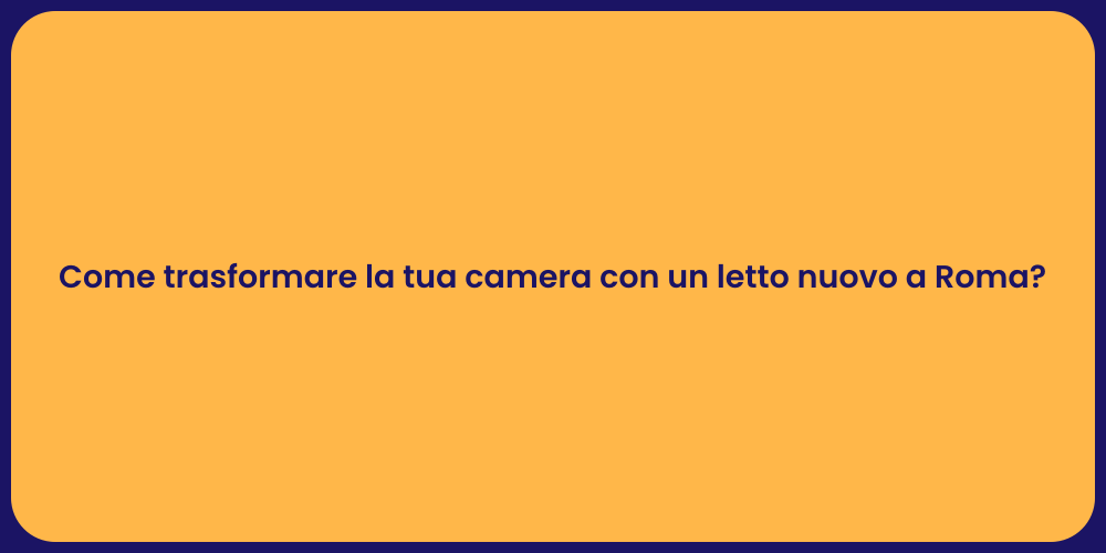 Come trasformare la tua camera con un letto nuovo a Roma?