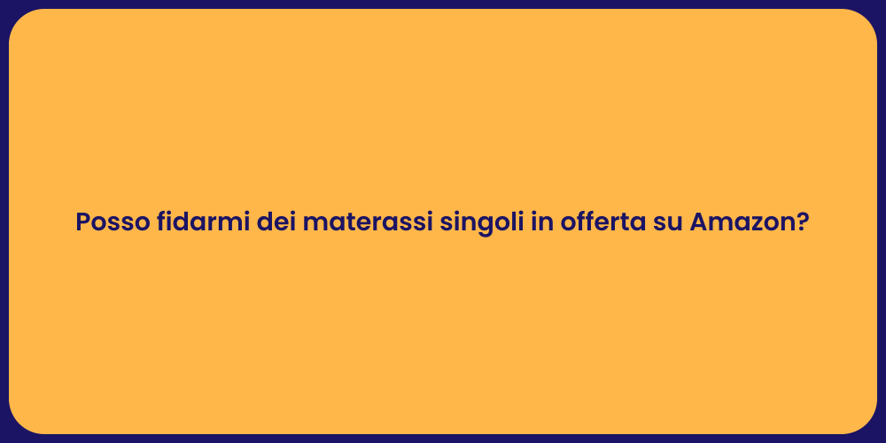 Posso fidarmi dei materassi singoli in offerta su Amazon?