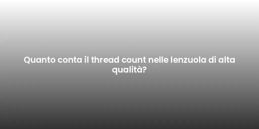 Quanto conta il thread count nelle lenzuola di alta qualità?