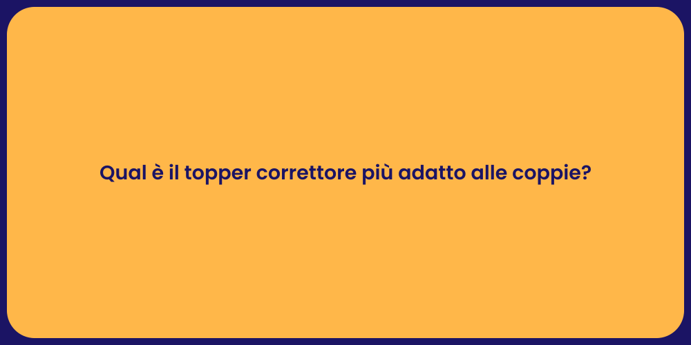 Qual è il topper correttore più adatto alle coppie?