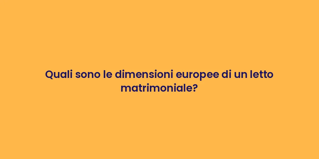 Quali sono le dimensioni europee di un letto matrimoniale?