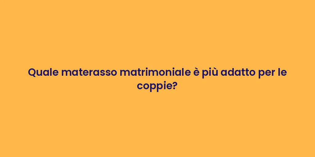 Quale materasso matrimoniale è più adatto per le coppie?
