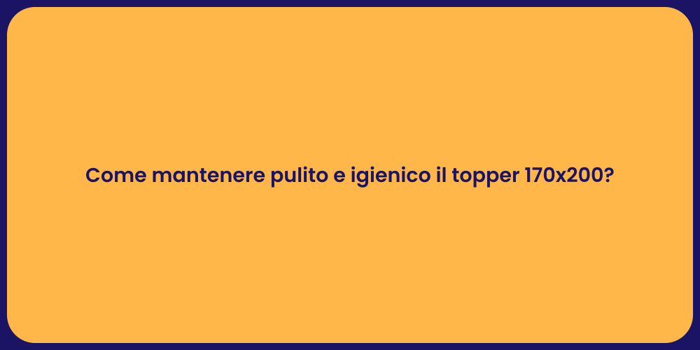 Come mantenere pulito e igienico il topper 170x200?