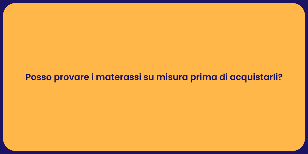 Posso provare i materassi su misura prima di acquistarli?