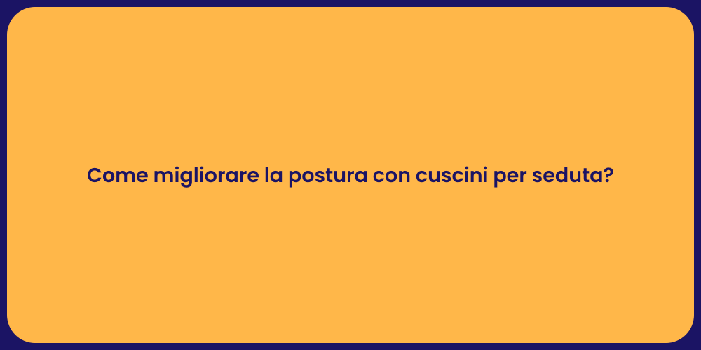 Come migliorare la postura con cuscini per seduta?