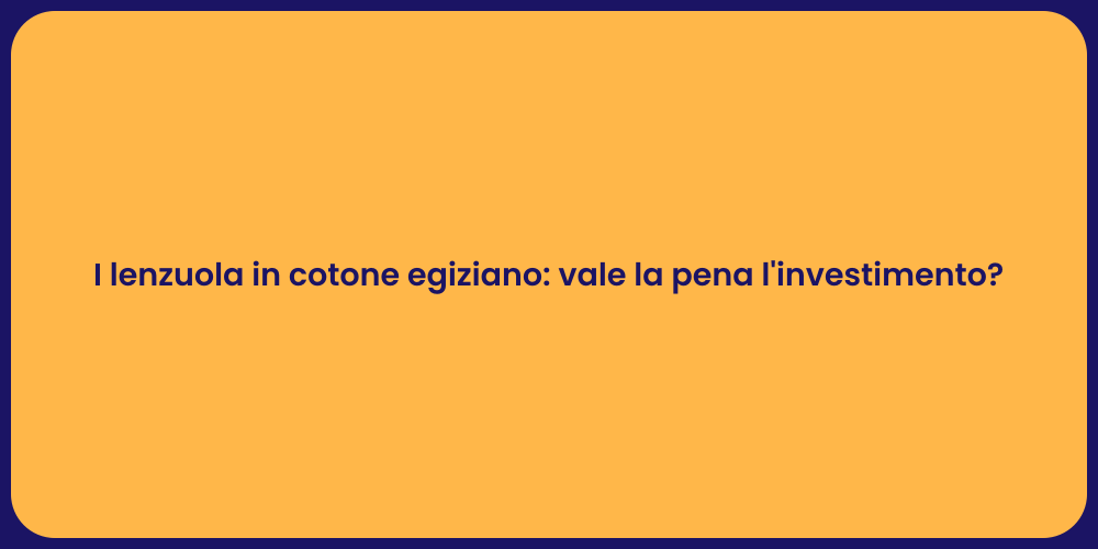 I lenzuola in cotone egiziano: vale la pena l'investimento?