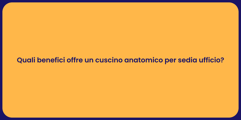 Quali benefici offre un cuscino anatomico per sedia ufficio?