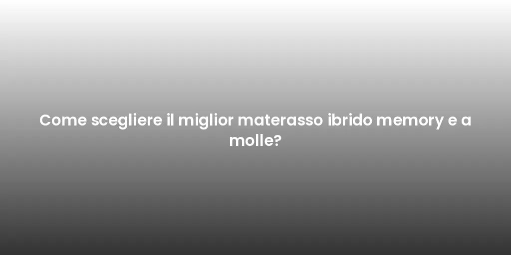 Come scegliere il miglior materasso ibrido memory e a molle?