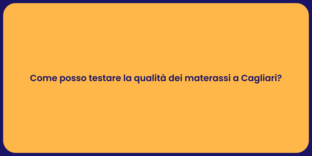 Come posso testare la qualità dei materassi a Cagliari?